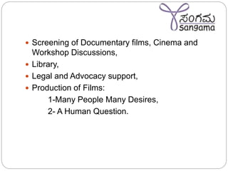  Screening of Documentary films, Cinema and
Workshop Discussions,
 Library,
 Legal and Advocacy support,
 Production of Films:
1-Many People Many Desires,
2- A Human Question.
 