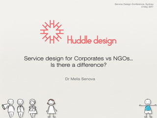 Service Design Conference, Sydney
                                                        3 May 2011




Service design for Corporates vs NGOs...
         Is there a difference?

               Dr Melis Senova
 