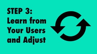 STEP 3:
Learn from
Your Users
and Adjust
 