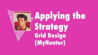 Applying the
Strategy
Grid Design
(MyHunter)
 