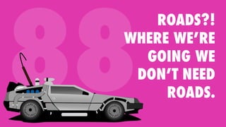 88
ROADS?!
WHERE WE’RE
GOING WE
DON’T NEED
ROADS.
 