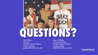 Paul Philips
Director
Student Communications
Hunter College
pphilips@hunter.cuny.edu
Jason Williams
Associate Director
Student Communications
Hunter College
jw2013@hunter.cuny.edu
QUESTIONS?
 