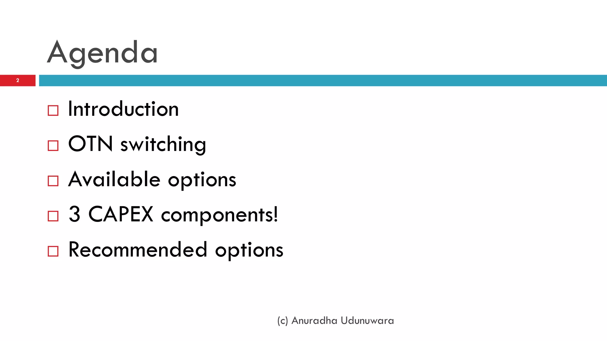 Agenda
2




       Introduction
       OTN switching
       Available options
       3 CAPEX components!
       Recommended options

                          (c) Anuradha Udunuwara
 