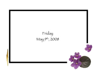 Friday May 9 th , 2008 