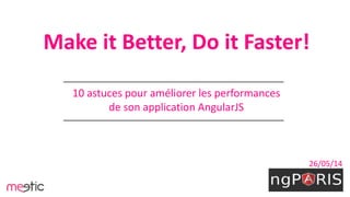 Make it Better, Do it Faster!
10 astuces pour améliorer les performances
de son application AngularJS
26/05/14
 