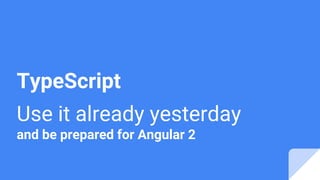TypeScript
Use it already yesterday
and be prepared for Angular 2
 