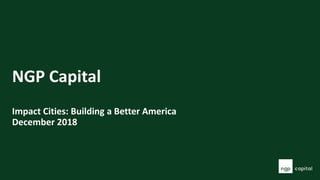 NGP Capital
Impact Cities: Building a Better America
December 2018
 