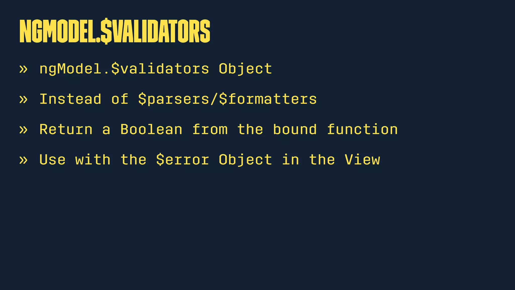 ngModel.$validators
» ngModel.$validators Object
» Instead of $parsers/$formatters
» Return a Boolean from the bound function
» Use with the $error Object in the View
 