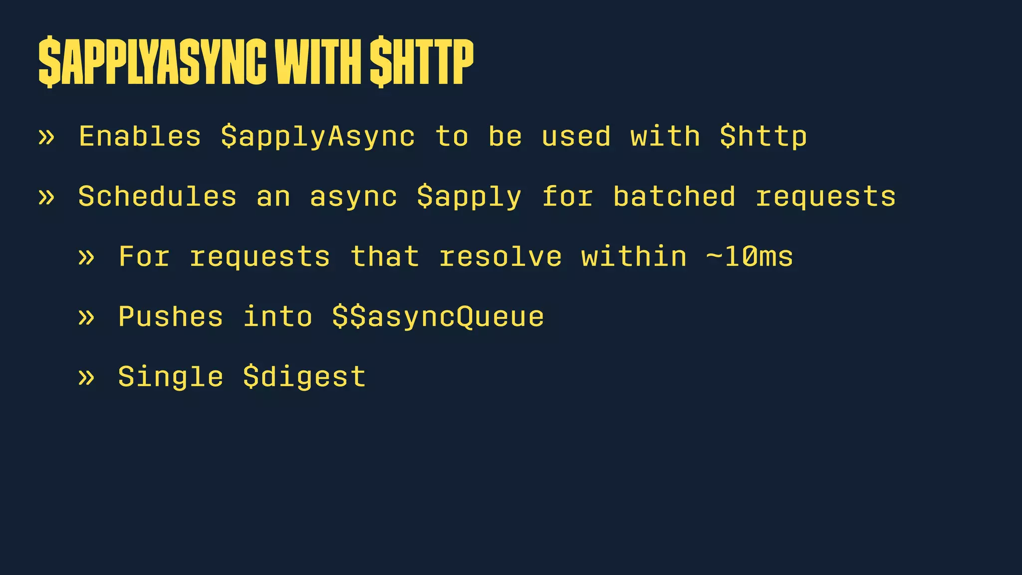 $applyAsyncwith$http
» Enables $applyAsync to be used with $http
» Schedules an async $apply for batched requests
» For requests that resolve within ~10ms
» Pushes into $$asyncQueue
» Single $digest
 