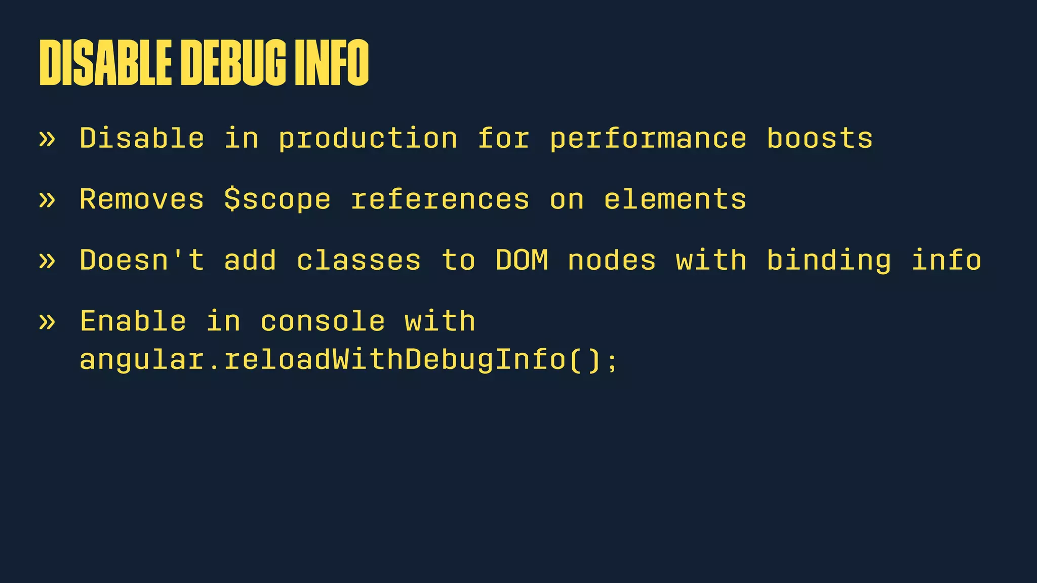 Disabledebuginfo
» Disable in production for performance boosts
» Removes $scope references on elements
» Doesn't add classes to DOM nodes with binding info
» Enable in console with
angular.reloadWithDebugInfo();
 
