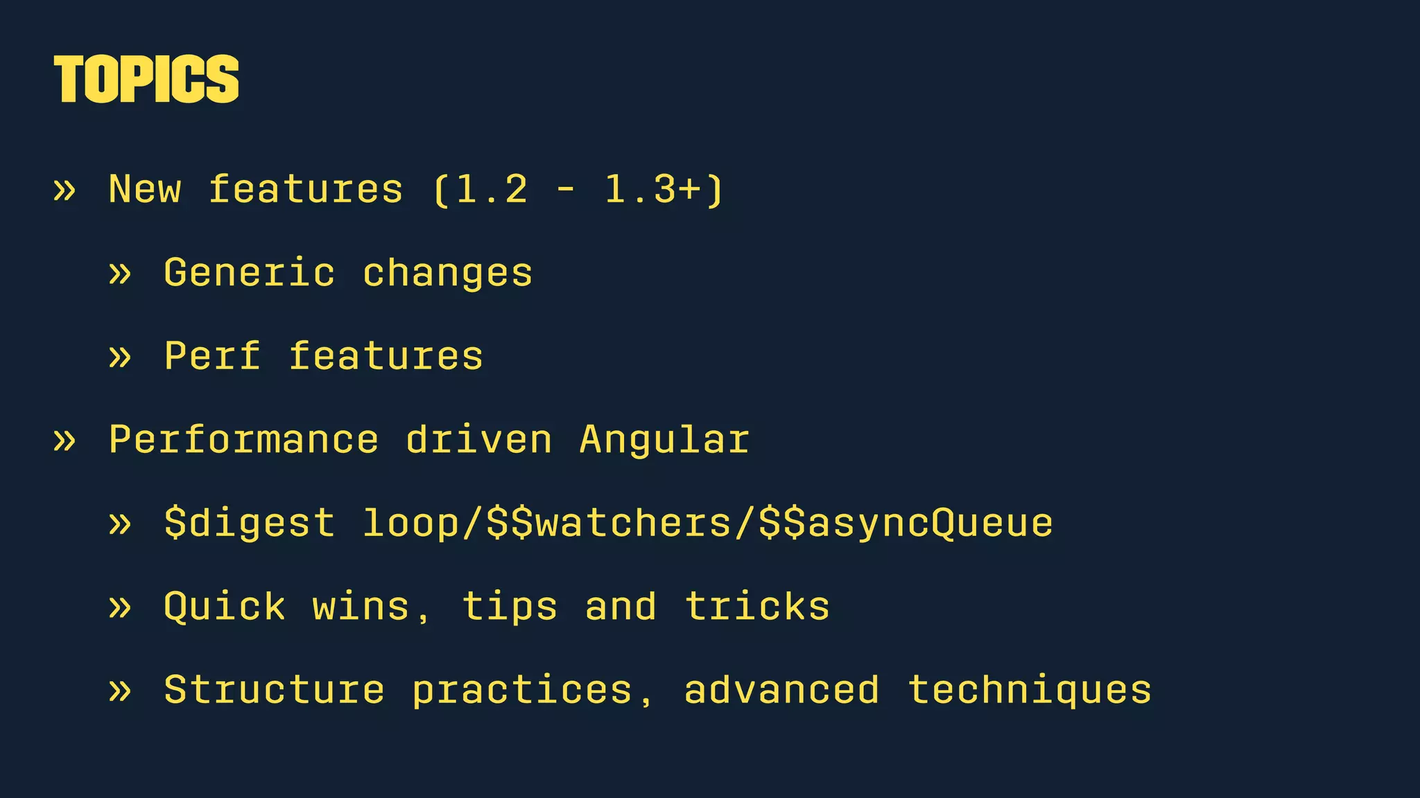 Topics
» New features (1.2 - 1.3+)
» Generic changes
» Perf features
» Performance driven Angular
» $digest loop/$$watchers/$$asyncQueue
» Quick wins, tips and tricks
» Structure practices, advanced techniques
 