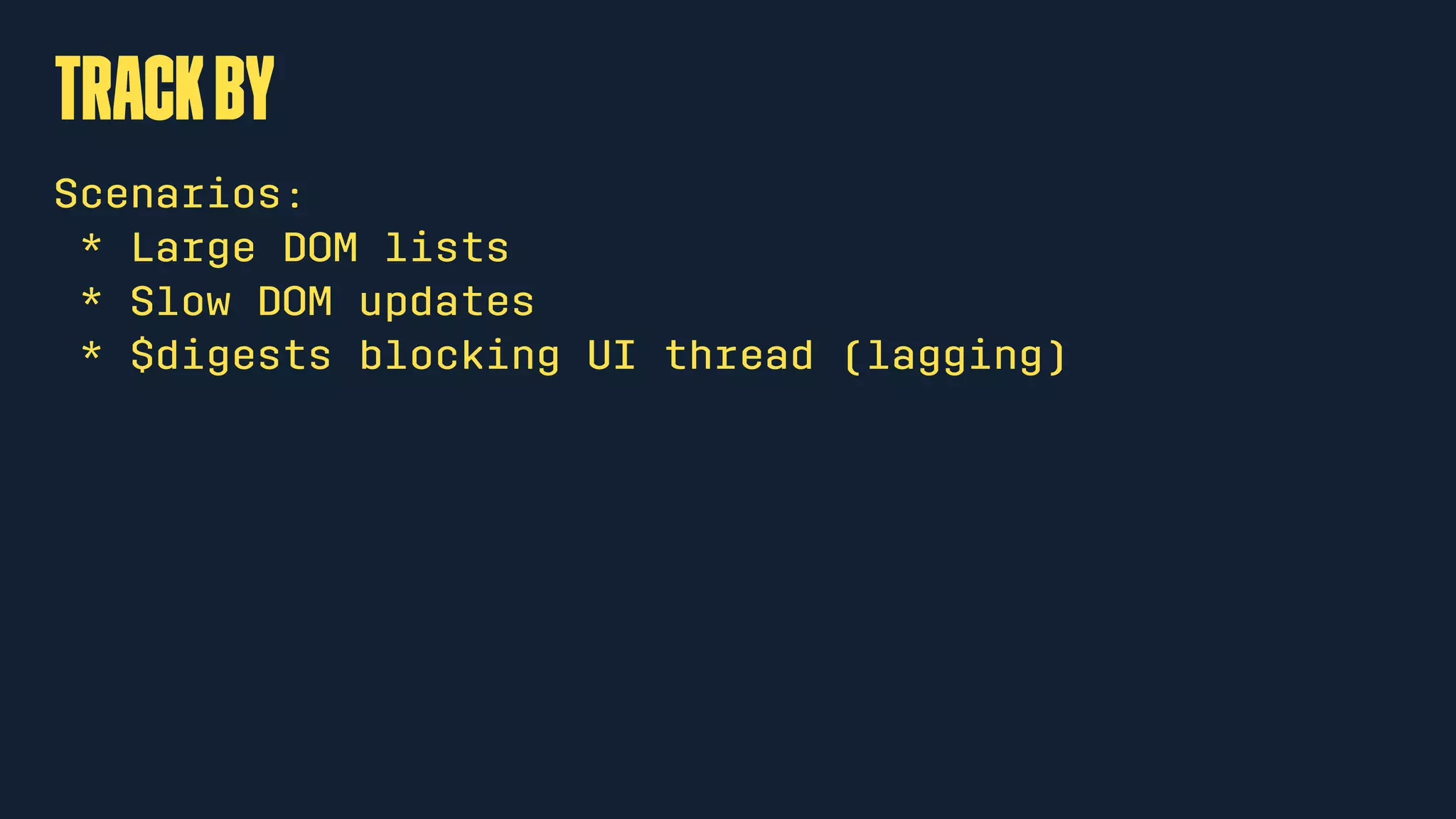 trackby
Scenarios:
* Large DOM lists
* Slow DOM updates
* $digests blocking UI thread (lagging)
 