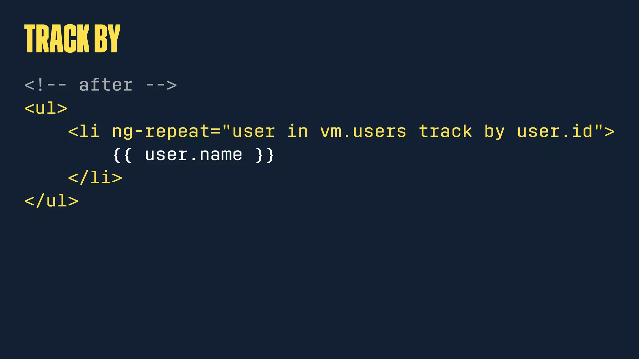trackby
<!-- after -->
<ul>
<li ng-repeat="user in vm.users track by user.id">
{{ user.name }}
</li>
</ul>
 