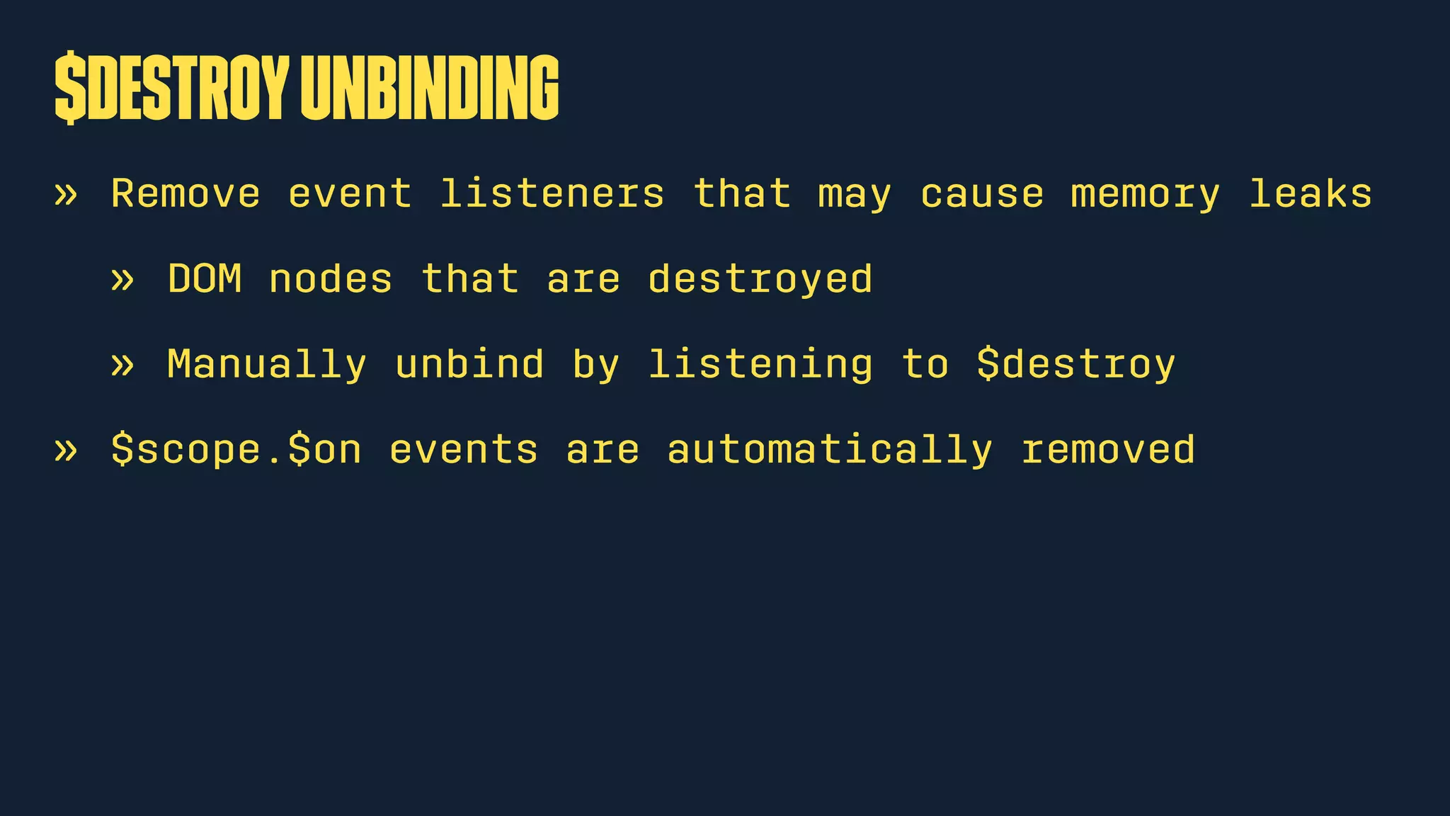 $destroyunbinding
» Remove event listeners that may cause memory leaks
» DOM nodes that are destroyed
» Manually unbind by listening to $destroy
» $scope.$on events are automatically removed
 