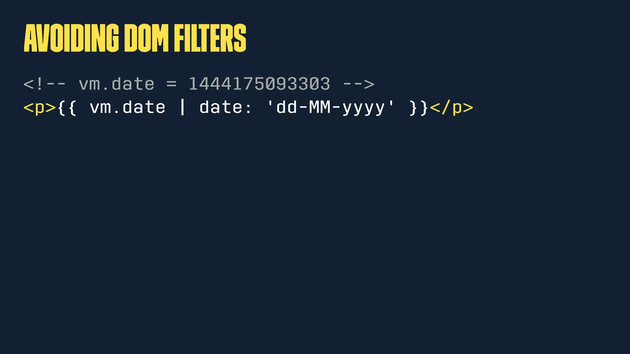 avoidingDOMﬁlters
<!-- vm.date = 1444175093303 -->
<p>{{ vm.date | date: 'dd-MM-yyyy' }}</p>
 