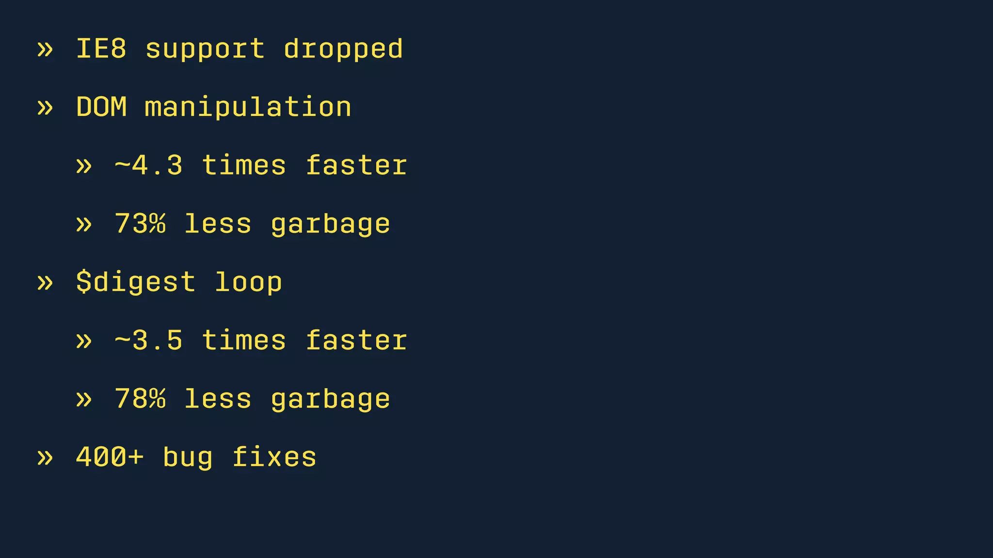 » IE8 support dropped
» DOM manipulation
» ~4.3 times faster
» 73% less garbage
» $digest loop
» ~3.5 times faster
» 78% less garbage
» 400+ bug ﬁxes
 