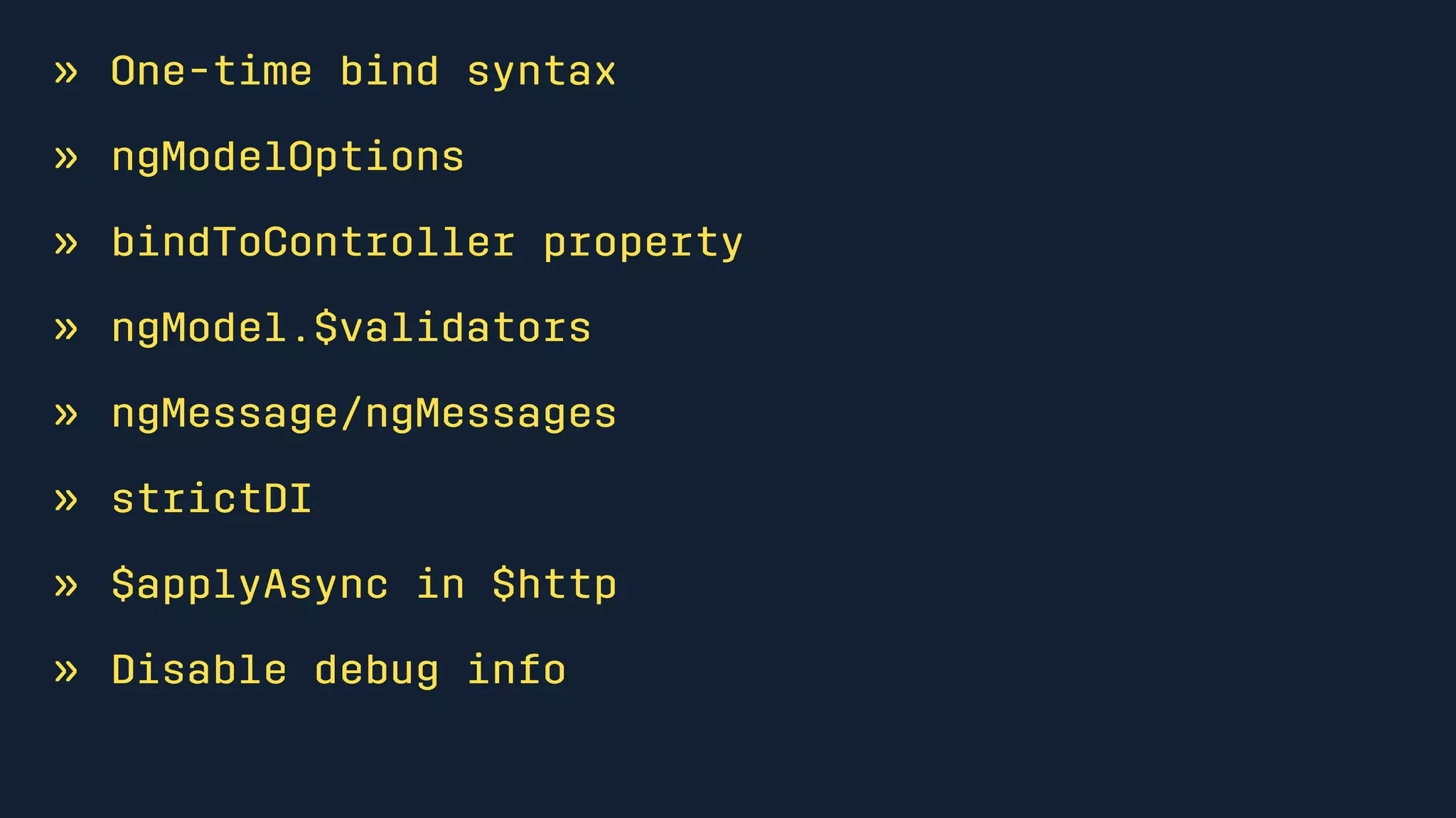» One-time bind syntax
» ngModelOptions
» bindToController property
» ngModel.$validators
» ngMessage/ngMessages
» strictDI
» $applyAsync in $http
» Disable debug info
 