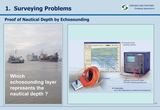 1.  Surveying Problems -   - Proof of Nautical Depth by Echosounding Which echosounding layer represents the nautical depth ? GREISER AND PARTNER Dredging Applications   