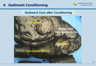 -   - 4.  Sediment Conditioning Sediment Core after Conditioning GREISER AND PARTNER Dredging Applications   Rotterdam Petroleumhaven 2e Fluidised Mud Solid Bottom Material Weak Mud 