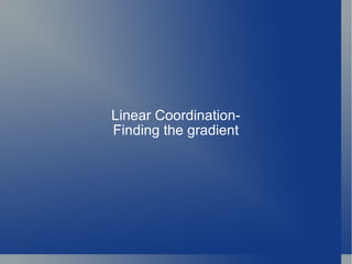 Linear Coordination- Finding the gradient 
