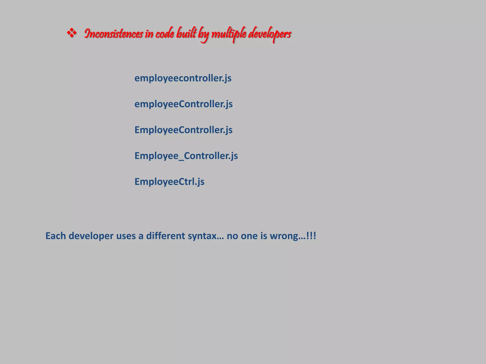  Inconsistences in code built by multiple developers
employeecontroller.js
employeeController.js
EmployeeController.js
Employee_Controller.js
EmployeeCtrl.js
Each developer uses a different syntax… no one is wrong…!!!