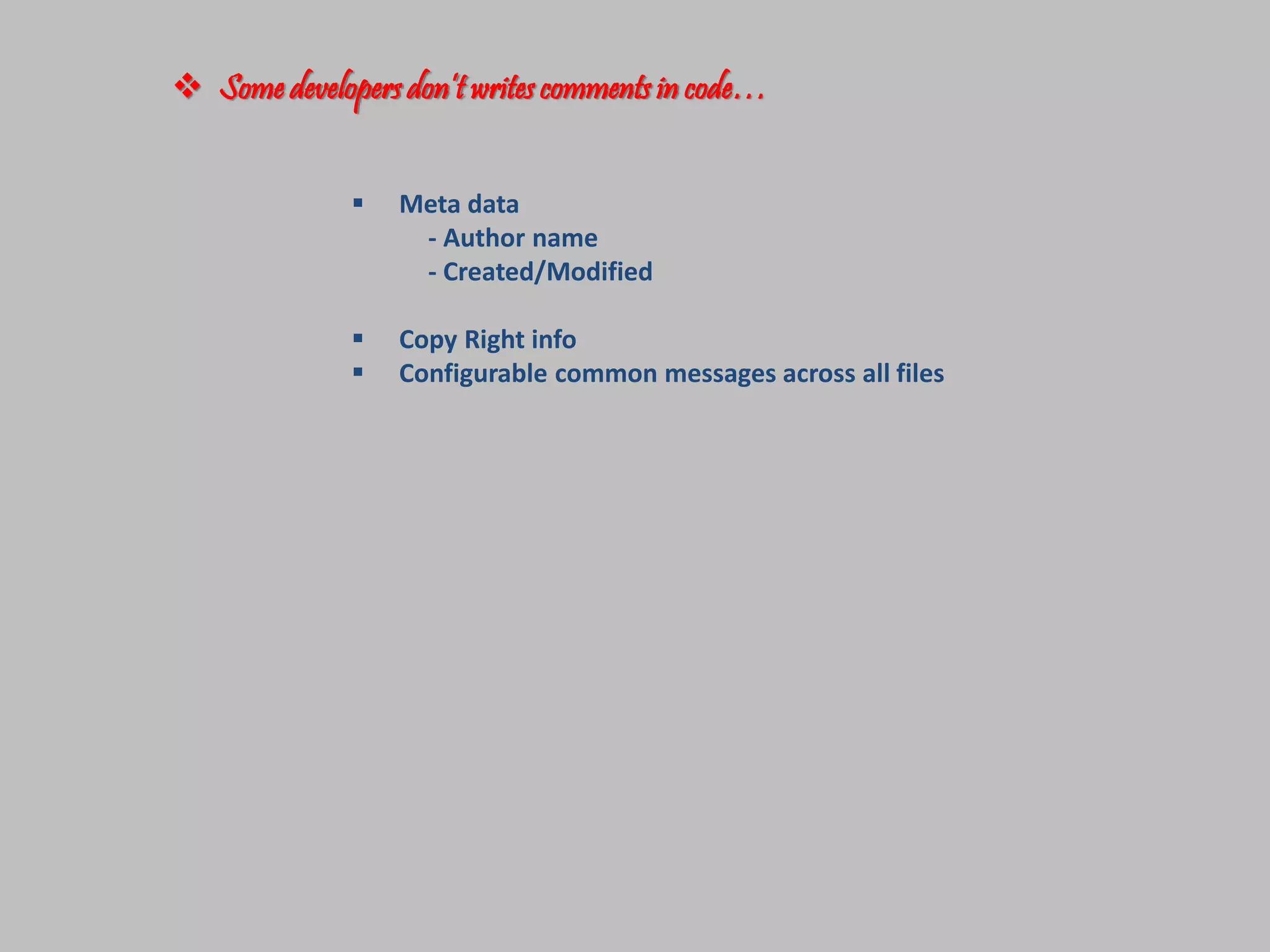  Some developers don’t writes comments in code…
Meta data
- Author name
- Created/Modified
Copy Right info
Configurable common messages across all files