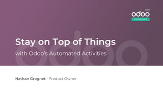 Stay on Top of Things
Nathan Grognet • Product Owner
with Odoo’s Automated Activities
EXPERIENCE
2018
 