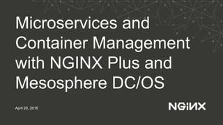 Microservices and
Container Management
with NGINX Plus and
Mesosphere DC/OS
April 20, 2016
 