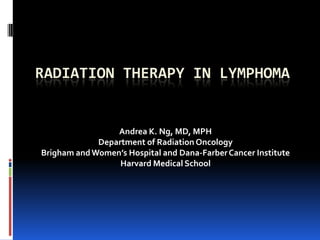 RADIATION THERAPY IN LYMPHOMA

Andrea K. Ng, MD, MPH
Department of Radiation Oncology
Brigham and Women’s Hospital and Dana-Farber Cancer Institute
Harvard Medical School

 