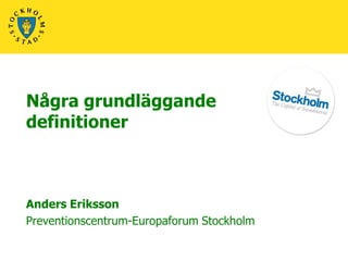 Några grundläggande
definitioner



Anders Eriksson
Preventionscentrum-Europaforum Stockholm
 