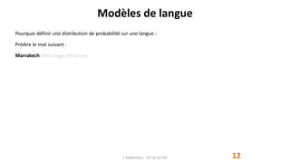 Modèles de langue
12
Pourquoi définir une distribution de probabilité sur une langue :
Prédire le mot suivant :
Marrakech ville rouge climat sec
J. DABOUNOU - FST DE SETTAT
 
