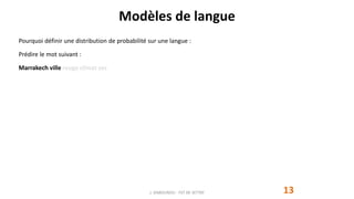 Modèles de langue
13
Pourquoi définir une distribution de probabilité sur une langue :
Prédire le mot suivant :
Marrakech ville rouge climat sec
J. DABOUNOU - FST DE SETTAT
 