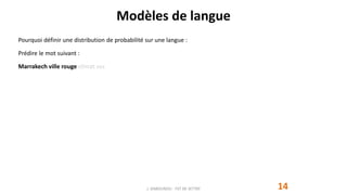 Modèles de langue
14
Pourquoi définir une distribution de probabilité sur une langue :
Prédire le mot suivant :
Marrakech ville rouge climat sec
J. DABOUNOU - FST DE SETTAT
 
