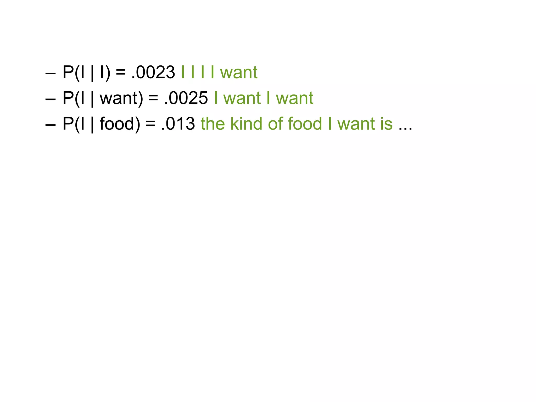 – P(I | I) = .0023 I I I I want
– P(I | want) = .0025 I want I want
– P(I | food) = .013 the kind of food I want is ...
 