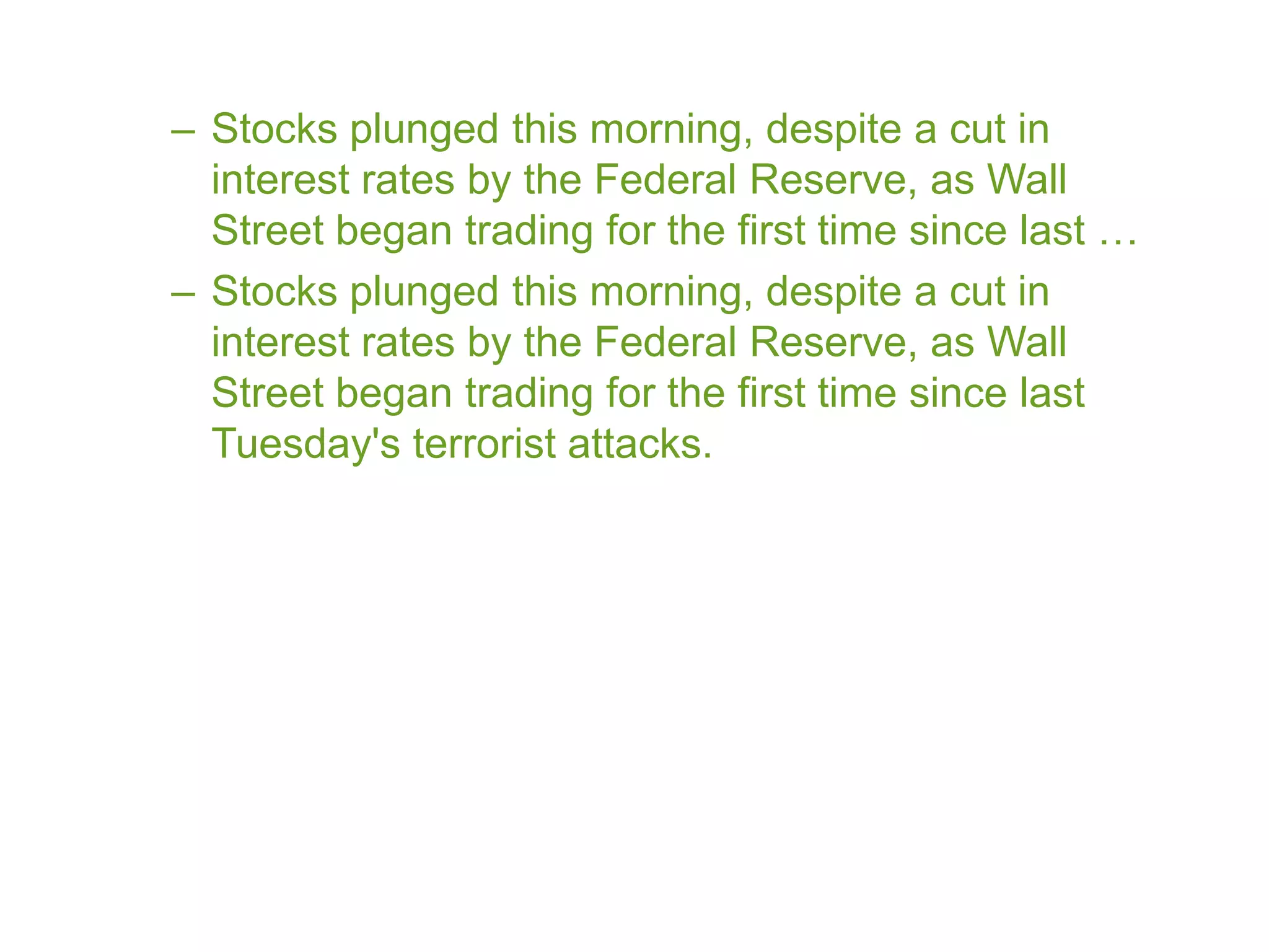 – Stocks plunged this morning, despite a cut in
  interest rates by the Federal Reserve, as Wall
  Street began trading for the first time since last …
– Stocks plunged this morning, despite a cut in
  interest rates by the Federal Reserve, as Wall
  Street began trading for the first time since last
  Tuesday's terrorist attacks.
 