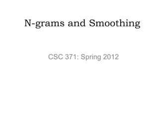 N-grams and Smoothing


    CSC 371: Spring 2012
 
