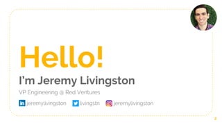 Hello!
I’m Jeremy Livingston
VP Engineering @ Red Ventures
2
jeremylivingston livingstn jeremylivingston
 