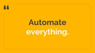 “
Automate
everything.
27
 