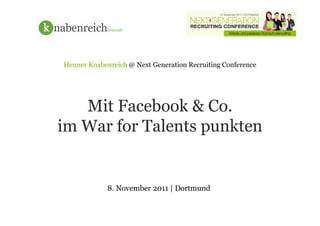 Henner Knabenreich @ Next Generation Recruiting Conference




   Mit Facebook & Co.
im War for Talents punkten


             8. November 2011 | Dortmund
 