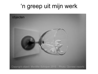 ‘ n greep uit mijn werk objecten 