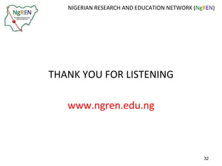 NIGERIAN RESEARCH AND EDUCATION NETWORK (NgREN) 
THANK YOU FOR LISTENING 
www.ngren.edu.ng 
32 
