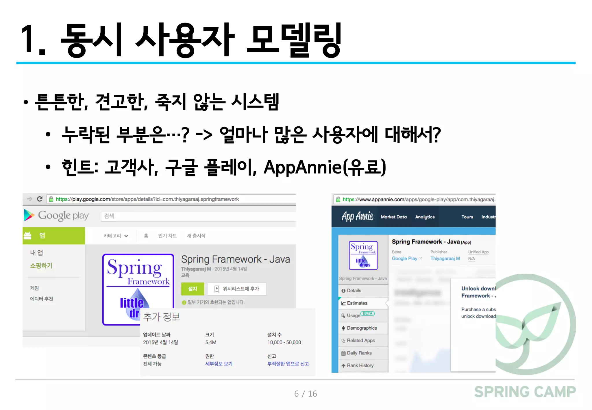 6 / 16
1. 동시 사용자 모델링
•튼튼한, 견고한, 죽지 않는 시스템
• 누락된 부분은…? -> 얼마나 많은 사용자에 대해서?
• 힌트: 고객사, 구글 플레이, AppAnnie(유료)
 