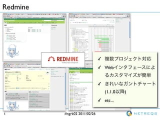 Redmine




                               ?
                               ? Web


                               ?
                                   (1.1.0   )
                               ? etc...

5         #ngrk02 2011/02/26
 