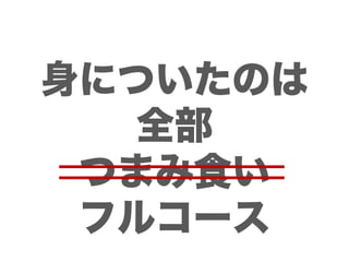 身についたのは
   全部
 つまみ食い
 フルコース
 