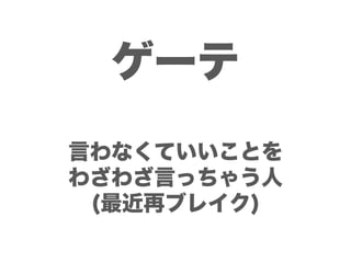 ゲーテ
言わなくていいことを
わざわざ言っちゃう人
 (最近再ブレイク)
 