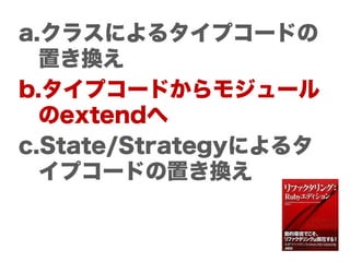 a.クラスによるタイプコードの
  置き換え
b.タイプコードからモジュール
  のextendへ
c.State/Strategyによるタ
  イプコードの置き換え
 