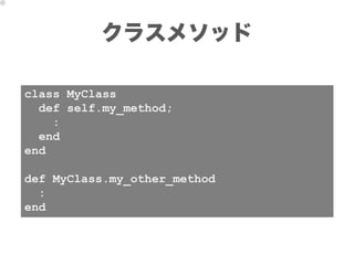 クラスメソッド

class MyClass
  def self.my_method;
    :
  end
end

def MyClass.my_other_method
  :
end
 