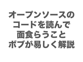 オープンソースの
コードを読んで
 面食らうこと
ボブが易しく解説
 