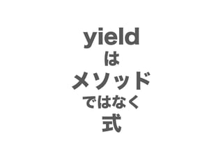 yield
 は
メソッド
ではなく
 式
 