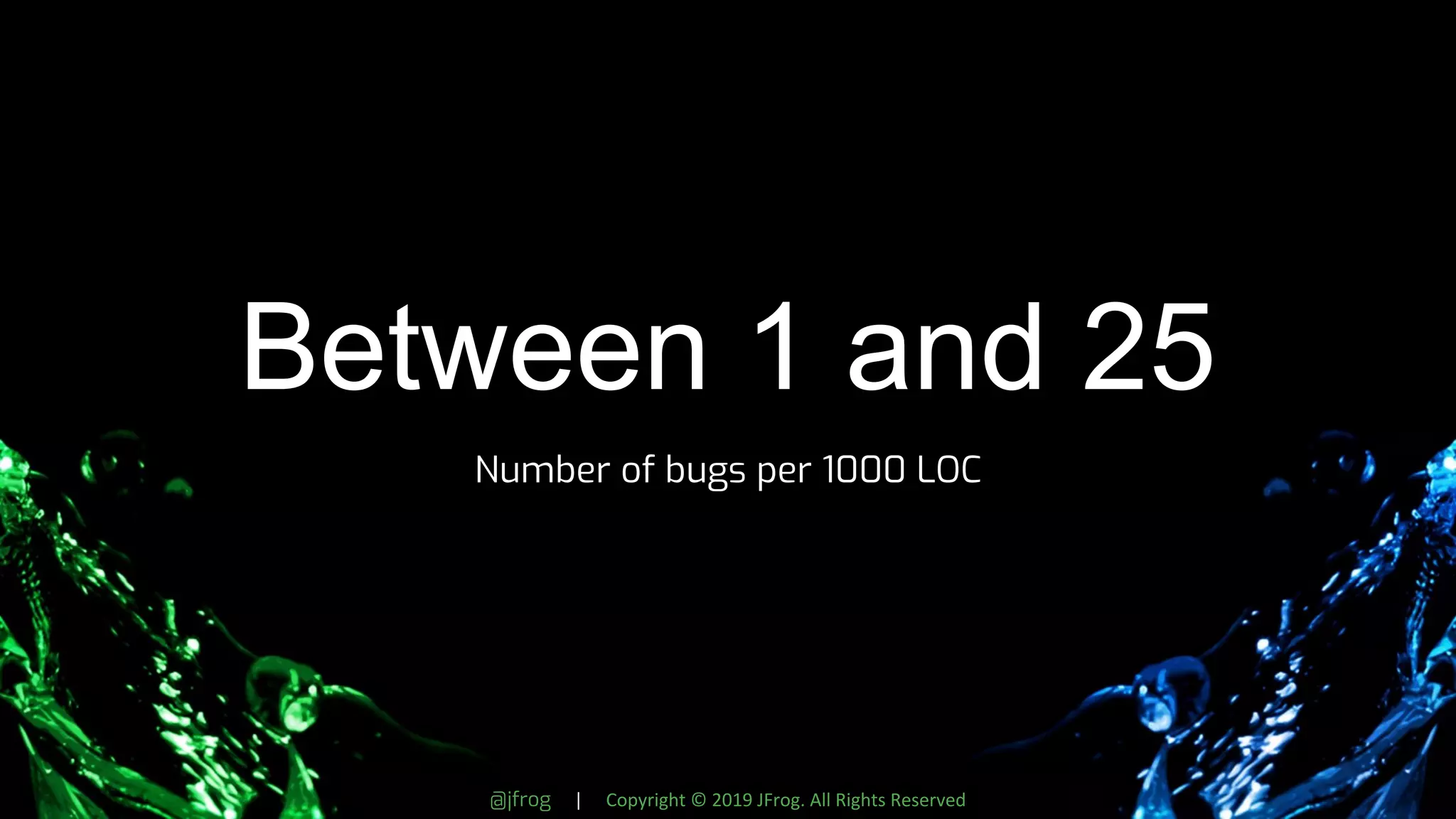 @jfrog | Copyright © 2019 JFrog. All Rights Reserved
Between 1 and 25
Number of bugs per 1000 LOC
 